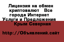 Лицензия на обмен криптовалют - Все города Интернет » Услуги и Предложения   . Крым,Северная